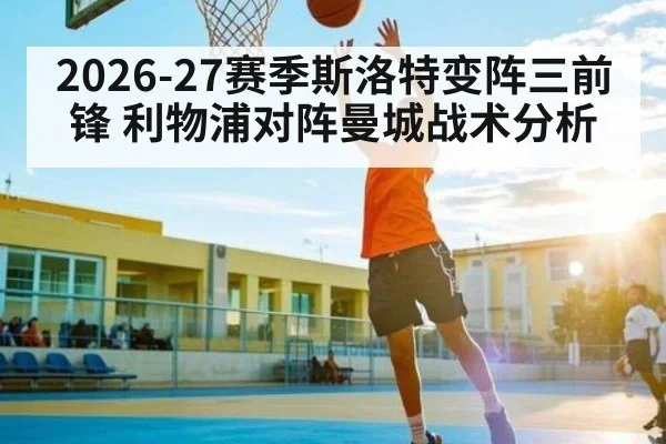 2026-27赛季斯洛特变阵三前锋 利物浦对阵曼城战术分析 | Beplay
