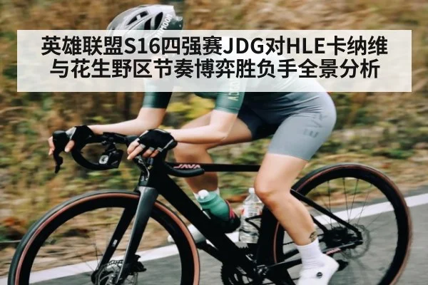 英雄联盟S16四强赛JDG对HLE卡纳维与花生野区节奏博弈胜负手全景分析 | Beplay
